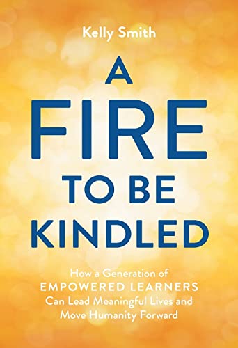 A Fire to Be Kindled: How a Generation of Empowered Learners Can Lead Meaningful Lives and Move Humanity Forward von Lioncrest Publishing
